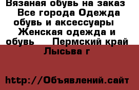 Вязаная обувь на заказ  - Все города Одежда, обувь и аксессуары » Женская одежда и обувь   . Пермский край,Лысьва г.